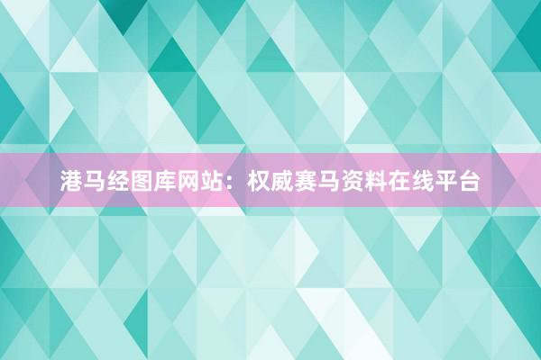 港马经图库网站：权威赛马资料在线平台