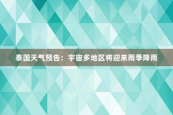 泰国天气预告：宇宙多地区将迎来雨季降雨